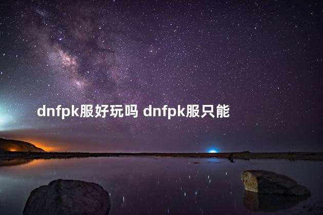 dnfpk服好玩吗 dnfpk服只能pk吗